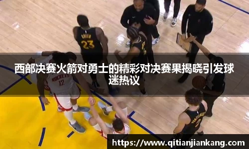 西部决赛火箭对勇士的精彩对决赛果揭晓引发球迷热议